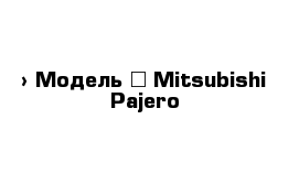  › Модель ­ Mitsubishi Pajero